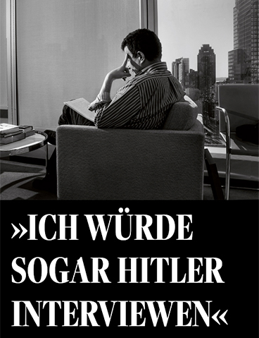 »Ich würde sogar Hitler interviewen«